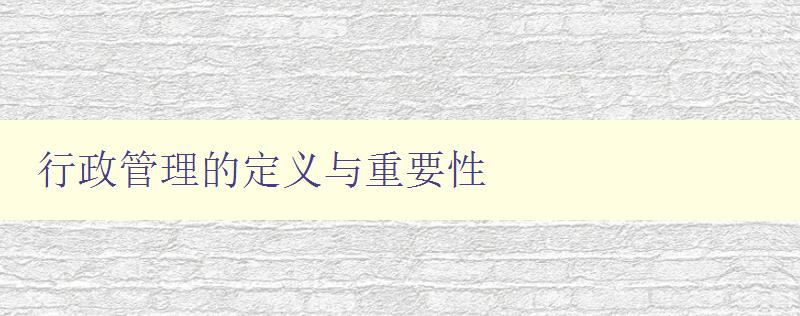 行政管理的定義與重要性 深入探討行政管理的概念與意義 行政管理的定義與重要性 深入探討行政管理的概念與意義