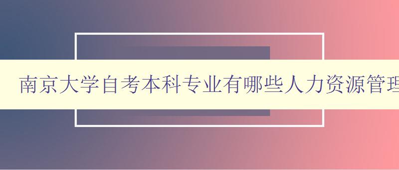 南京大學自考本科專業有哪些人力資源管理 南京大學自考本科專業有哪些人力資源管理