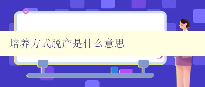 培養方式脫產是什么意思 解析脫產培訓的定義和形式 培養方式脫產是什么意思 解析脫產培訓的定義和形式
