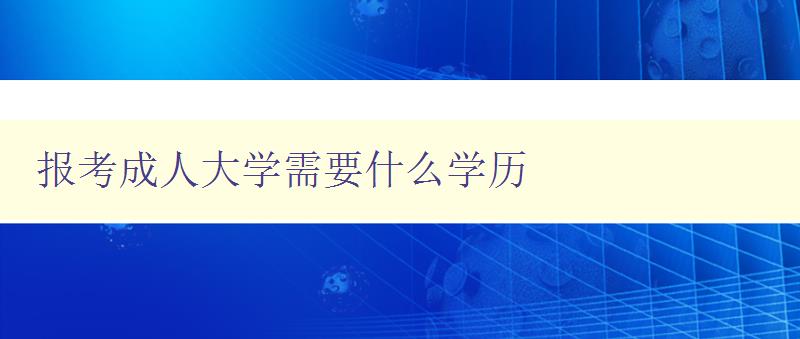 報考成人大學需要什么學歷 報考成人大學需要什么學歷