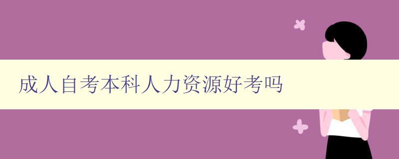 成人自考本科人力資源好考嗎 成人自考本科人力資源好考嗎