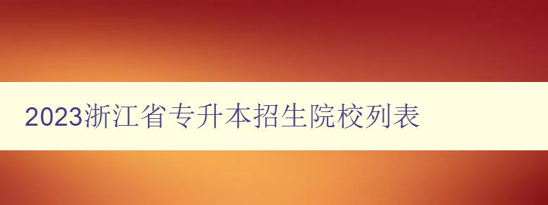 2023浙江省專升本招生院校列表 詳細介紹浙江省專升本招生院校 2023浙江省專升本招生院校列表 詳細介紹浙江省專升本招生院校