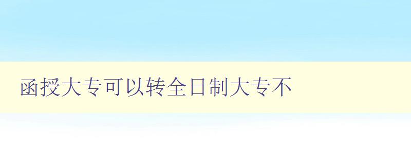 函授大專可以轉全日制大專不 函授大專可以轉全日制大專不