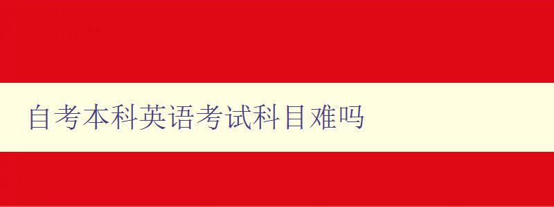 自考本科英語(yǔ)考試科目難嗎 探究自考英語(yǔ)考試的難度和備考方法 自考本科英語(yǔ)考試科目難嗎 探究自考英語(yǔ)考試的難度和備考方法