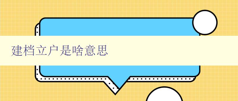 建檔立戶是啥意思 詳解建檔立戶的定義和意義 建檔立戶是啥意思 詳解建檔立戶的定義和意義