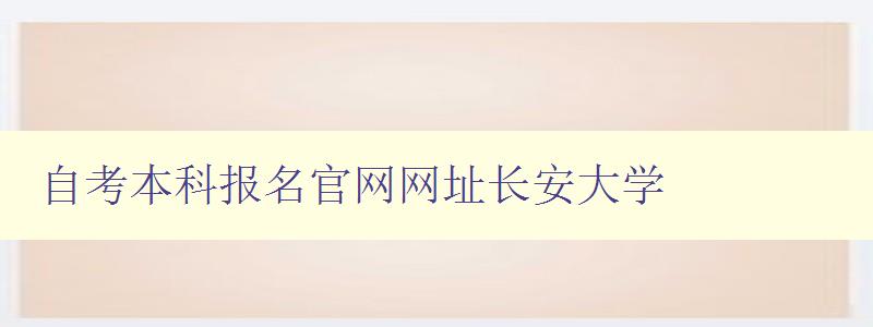 自考本科報名官網網址長安大學 自考本科報名官網網址長安大學
