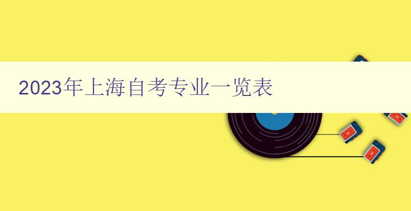 2023年上海自考專業(yè)一覽表 詳細(xì)介紹上海自考可報(bào)考專業(yè) 2023年上海自考專業(yè)一覽表 詳細(xì)介紹上海自考可報(bào)考專業(yè)