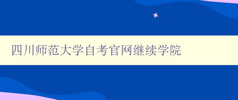 四川師范大學自考官網(wǎng)繼續(xù)學院 四川師范大學自考官網(wǎng)繼續(xù)學院
