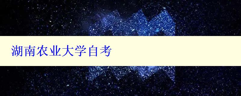 湖南農(nóng)業(yè)大學(xué)自考 湖南農(nóng)業(yè)大學(xué)自考