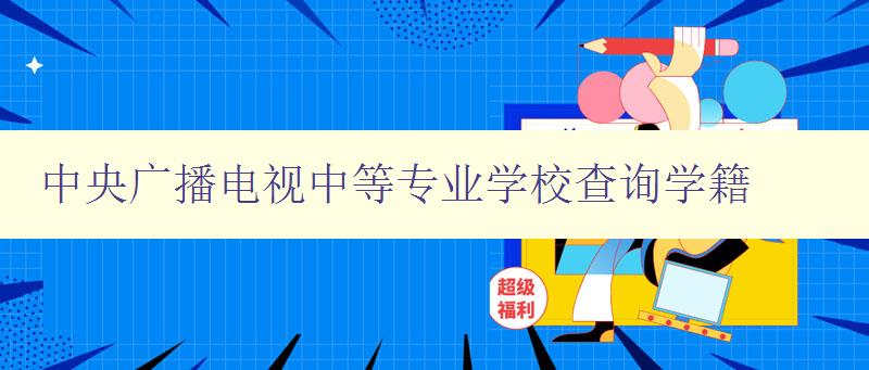 中央廣播電視中等專業學校查詢學籍 中央廣播電視中等專業學校查詢學籍