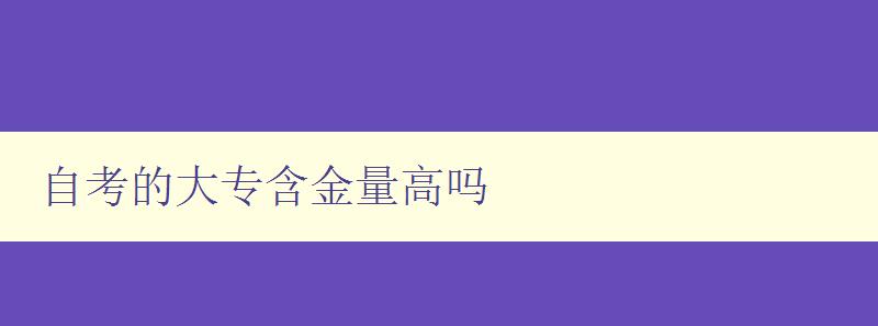 自考的大專含金量高嗎 自考的大專含金量高嗎