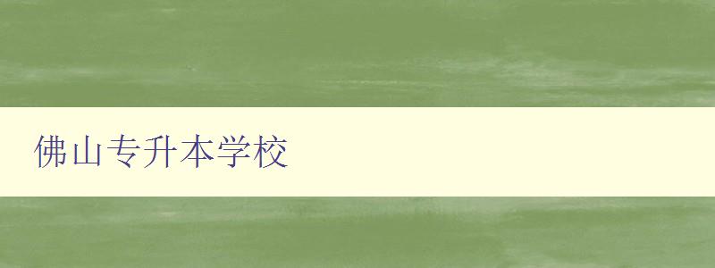 佛山專升本學(xué)校 佛山專升本學(xué)校