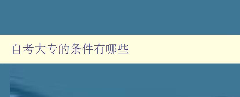 自考大專(zhuān)的條件有哪些 自考大專(zhuān)的條件有哪些