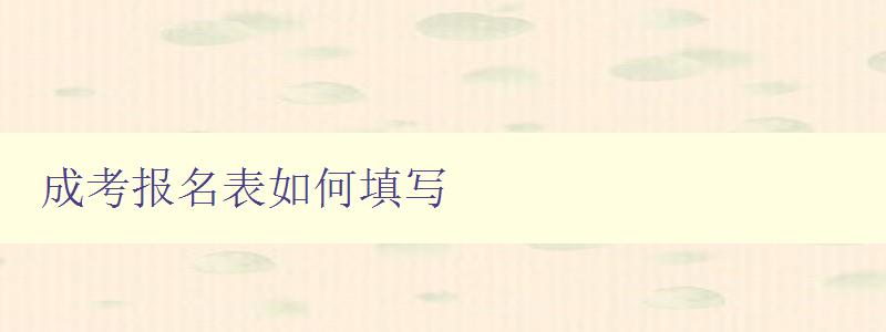 成考報名表如何填寫 詳細(xì)步驟解析 成考報名表如何填寫 詳細(xì)步驟解析