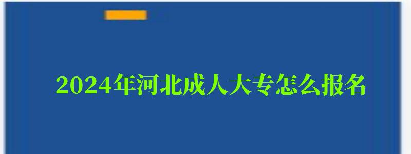 2024年河北成人大專怎么報名 2024年河北成人大專怎么報名 在哪里報名(圖1)