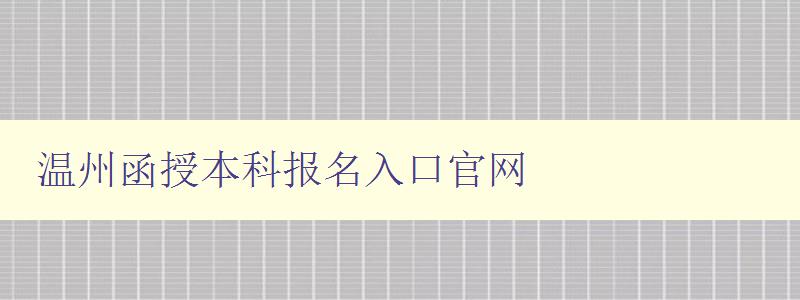 溫州函授本科報名入口官網(wǎng) 溫州函授本科報名入口官網(wǎng)