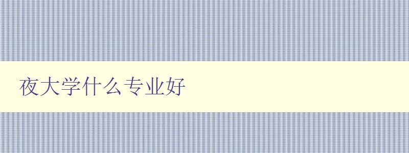 夜大學什么專業好 夜大學什么專業好