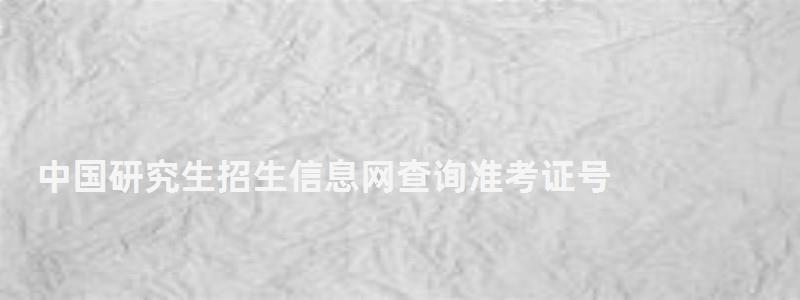中國研究生招生信息網查詢準考證號,中國研究生招生信息網查詢 中國研究生招生信息網查詢準考證號,中國研究生招生信息網查詢