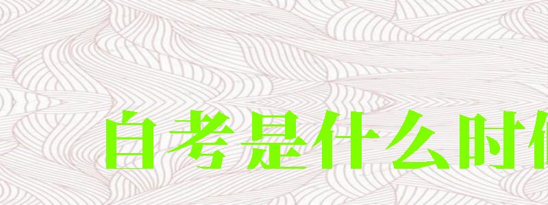 自考是什么時候考 自考是什么時候考 每年幾月考試(圖1)