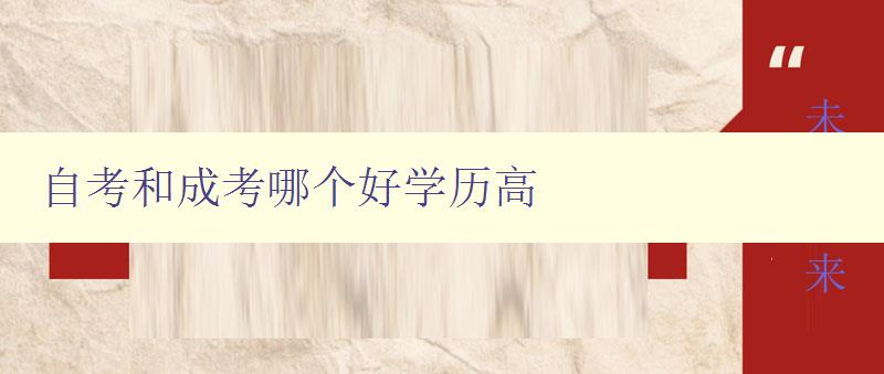 自考和成考哪個好學歷高 選擇自考還是成考提升學歷的優缺點分析 自考和成考哪個好學歷高 選擇自考還是成考提升學歷的優缺點分析