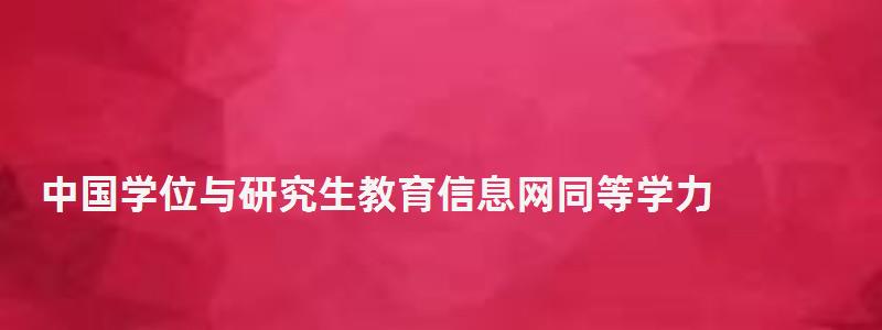中國學位與研究生教育信息網同等學力,中國學位與研究生教育信息網 中國學位與研究生教育信息網同等學力,中國學位與研究生教育信息網