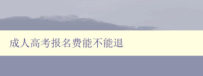 成人高考報(bào)名費(fèi)能不能退 成人高考報(bào)名費(fèi)能不能退