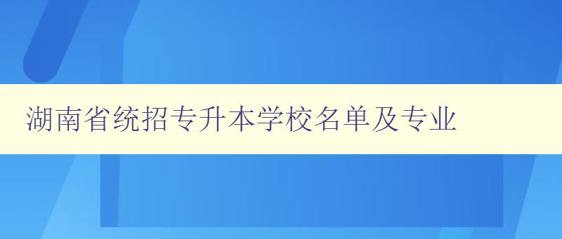 湖南省統(tǒng)招專升本學(xué)校名單及專業(yè) 詳細(xì)介紹湖南省專升本相關(guān)信息 湖南省統(tǒng)招專升本學(xué)校名單及專業(yè) 詳細(xì)介紹湖南省專升本相關(guān)信息