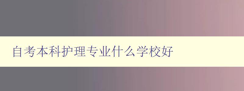 自考本科護理專業什么學校好 自考本科護理專業什么學校好