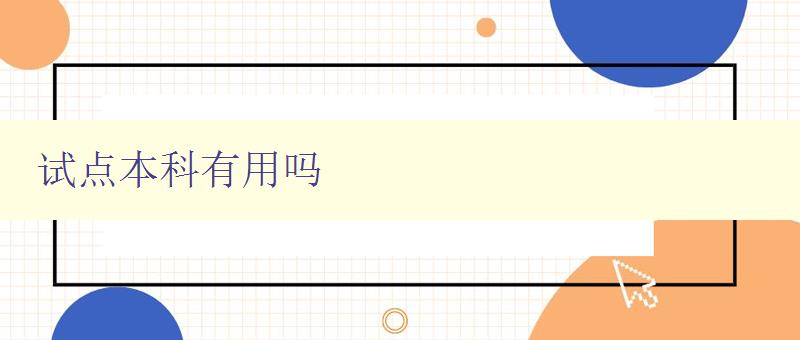 試點本科有用嗎 探討試點本科的優(yōu)缺點及其實際意義 試點本科有用嗎 探討試點本科的優(yōu)缺點及其實際意義