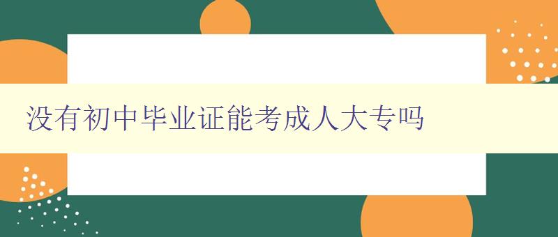 沒有初中畢業證能考成人大專嗎 沒有初中畢業證能考成人大專嗎