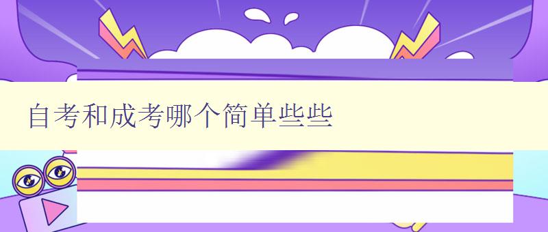 自考和成考哪個簡單些些 比較自考和成考的難度,選擇更適合自己的考試方式 自考和成考哪個簡單些些 比較自考和成考的難度,選擇更適合自己的考試方式