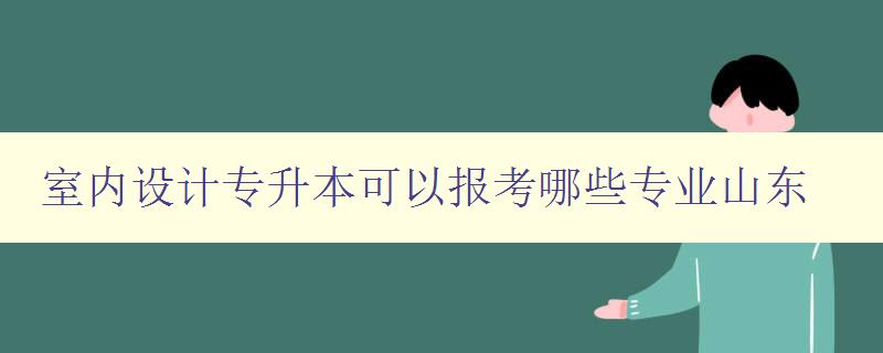 室內設計專升本可以報考哪些專業山東 室內設計專升本可以報考哪些專業山東