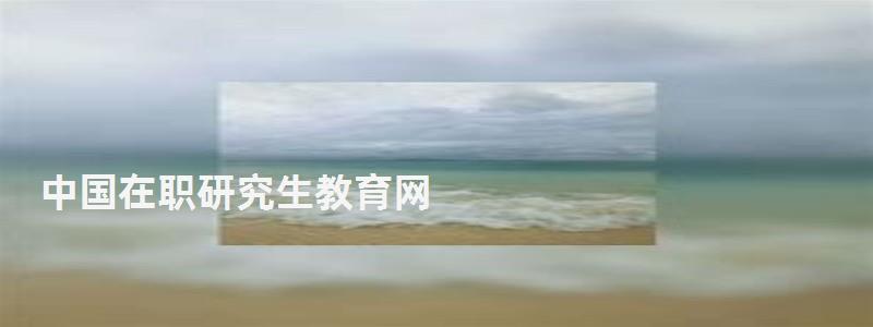 中國在職研究生教育網,中國在職研究生網站 中國在職研究生教育網,中國在職研究生網站