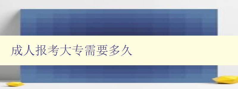 成人報(bào)考大專(zhuān)需要多久 成人報(bào)考大專(zhuān)需要多久
