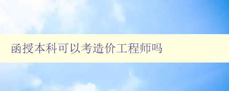 函授本科可以考造價工程師嗎 函授本科可以考造價工程師嗎
