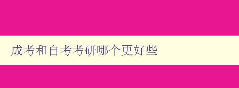 成考和自考考研哪個更好些 對比成考、自考和考研的優缺點 成考和自考考研哪個更好些 對比成考、自考和考研的優缺點