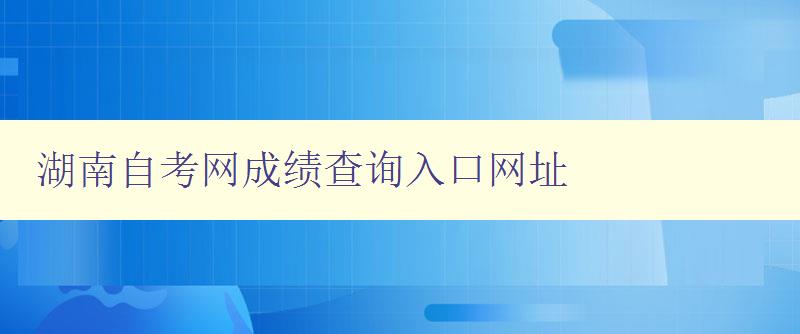 湖南自考網成績查詢入口網址 湖南自考網成績查詢入口網址