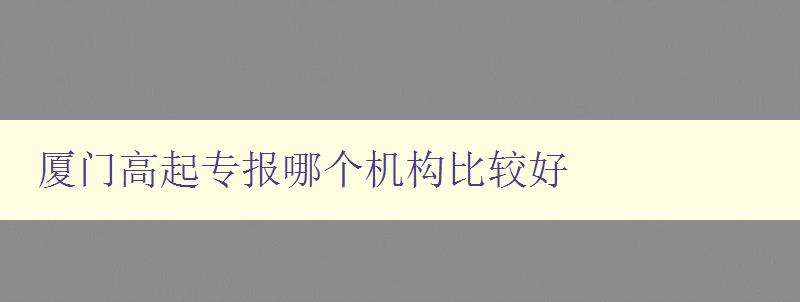 廈門高起專報哪個機構比較好 廈門高起專報哪個機構比較好