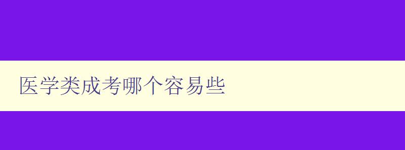 醫學類成考哪個容易些 分析醫學類成考難易程度及應考技巧 醫學類成考哪個容易些 分析醫學類成考難易程度及應考技巧