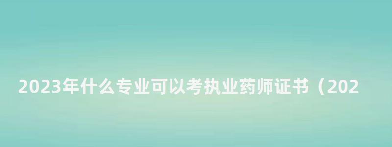 2024年什么專業可以考執業藥師證書(2024年什么專業可以考執業藥師證書呢) 2024年什么專業可以考執業藥師證書