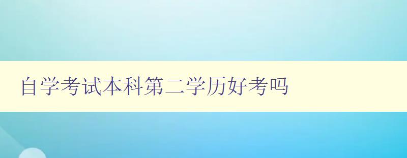 自學(xué)考試本科第二學(xué)歷好考嗎 了解自學(xué)考試本科第二學(xué)歷的難易程度 自學(xué)考試本科第二學(xué)歷好考嗎 了解自學(xué)考試本科第二學(xué)歷的難易程度