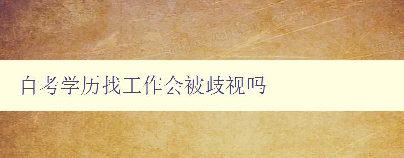 自考學歷找工作會被歧視嗎 解析自考學歷對求職影響 自考學歷找工作會被歧視嗎 解析自考學歷對求職影響