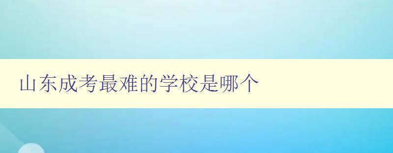 山東成考最難的學(xué)校是哪個 揭秘山東成考難度最高的院校 山東成考最難的學(xué)校是哪個 揭秘山東成考難度最高的院校