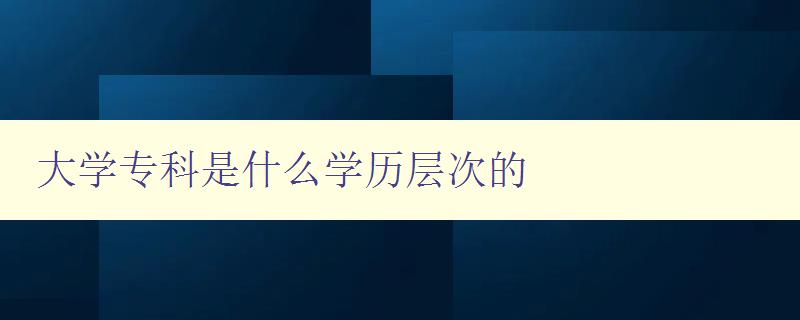 大學專科是什么學歷層次的 大學專科是什么學歷層次的