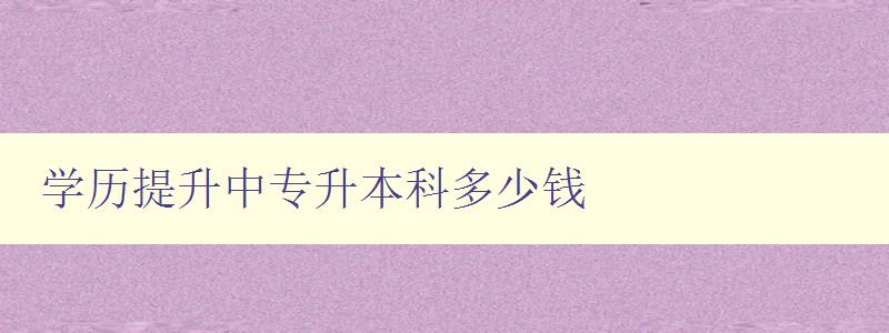 學(xué)歷提升中專升本科多少錢 學(xué)歷提升中專升本科多少錢