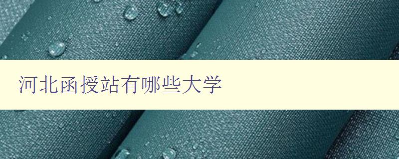 河北函授站有哪些大學(xué) 河北函授站有哪些大學(xué)