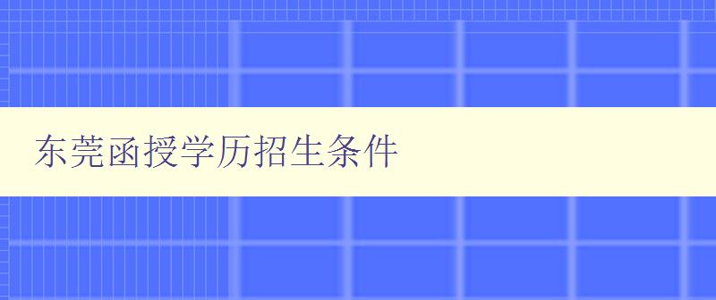東莞函授學歷招生條件 東莞函授學歷招生條件