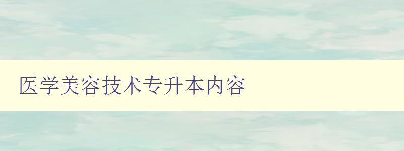 醫學美容技術專升本內容 探討醫學美容技術的專升本課程 醫學美容技術專升本內容 探討醫學美容技術的專升本課程