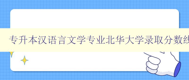 專升本漢語言文學(xué)專業(yè)北華大學(xué)錄取分?jǐn)?shù)線 了解北華大學(xué)漢語言文學(xué)專業(yè)專升本錄取分?jǐn)?shù)線 專升本漢語言文學(xué)專業(yè)北華大學(xué)錄取分?jǐn)?shù)線 了解北華大學(xué)漢語言文學(xué)專業(yè)專升本錄取分?jǐn)?shù)線