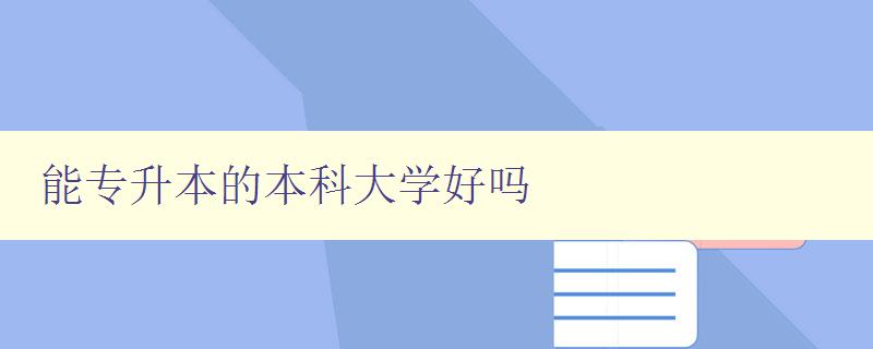 能專升本的本科大學好嗎 探討專升本的優劣勢及選擇建議 能專升本的本科大學好嗎 探討專升本的優劣勢及選擇建議